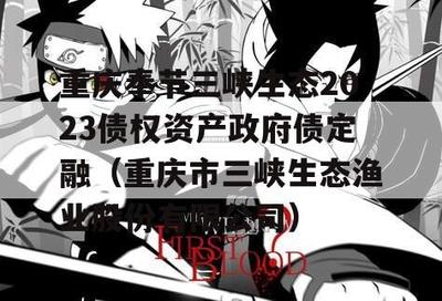 重庆奉节三峡生态2023债权资产政府债定融(重庆市三峡生态渔业股份)